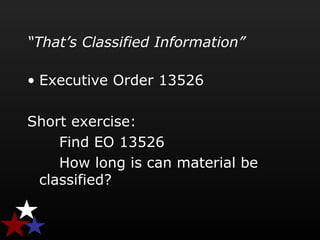 “That’s Classified Information”
• Executive Order 13526
Short exercise:
Find EO 13526
How long is can material be
classified?
 
