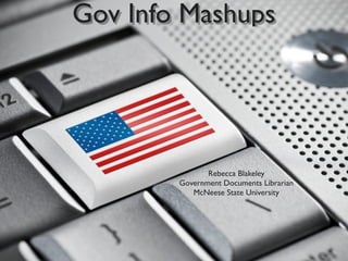 Gov Info Mashups




               Rebecca Blakeley
        Government Documents Librarian
           McNeese State University
 