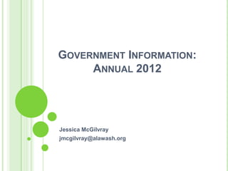 GOVERNMENT INFORMATION:
     ANNUAL 2012




Jessica McGilvray
jmcgilvray@alawash.org
 