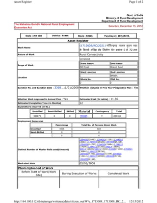 Asset Register                                                                                               Page 1 of 2



                                                                                                          Govt. of India
                                                                                        Ministry of Rural Development
                                                                                     Department of Rural Development
The Mahatma Gandhi National Rural Employment
                                                                                            Saturday, December 15, 2012
Guarantee Act


          State : मÚय ूदे श        District : REWA          Block : REWA                 Panchayat : SEMARIYA

                                                  Asset Register
                                                             (1713008/RC/2021) गोǒवÛदगढ तालाब मुÉय नहर
   Work Name
                                                             क Ǒकनारे सǒव[स रोड िनमा[ण चेन बमांक 0 से 72 तक
                                                              े
   Nature of Work                                            Rural Connectivity
                                                             Completed

                                                              Start Status                    End Status
   Scope of Work
                                                              NO Road                         Gravel Road

                                                              Start Location                  End Location
                                                                                              BANSA
   Location
                                                              Khata No.                       Plot No.
                                                              /                               /

   Sanction No. and Sanction Date   : 3368 , 11/01/2008      Whether Included in Five Year Perspective Plan     : Yes


   Whether Work Approved in Annual Plan      : Yes           Estimated Cost (In Lakhs)      : 11.36
   Estimated Completion Time (in Months)                     12
   Expenditure Incurred (in Rs.)

                 Unskilled    Semi-Skilled        Skilled   Material         Contingency             Total

                  380879            0                0       709485                  0            1090364

   Employment Generated

                                        Pesrondays            Total No. of Persons Given Work
               Unskilled                   4006                                683
               Semi-Skilled                 0                                  0
                                            0                                  0

                                                             1394001(20493),1394002(11592),1394003
                                                             (20631),1394004(19320),1394005(25415),
                                                             1394006(14790),1394009(29484),1394010
                                                             (14196),1394011(27300),94013(12800),
   Distinct Number of Muster Rolls used(Amount)              94014(11600),94015(13200),94016(15000),1394021
                                                             (36844),1394022(38796),
                                                             1394023(4392),1394025(32208),1394026
                                                             (12444),1394027(10980),1394028(7198),
                                                             1394029(2196),

   Work start date                                           05/06/2008
   Photo Uploaded of Work
     Before Start of Work(Work
                                             During Execution of Works                     Completed Work
                Site)




http://164.100.112.66/netnrega/writereaddata/citizen_out/WA_1713008_1713008_RC_2...                          12/15/2012
 