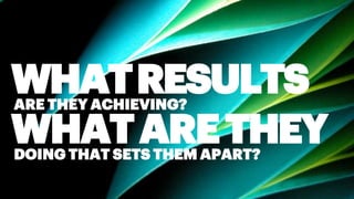 DOING THAT SETS THEM APART?
ARE THEY ACHIEVING?
WHATARETHEY
WHATRESULTS
 
