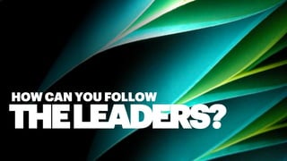 HOW CAN YOU FOLLOW
THELEADERS?
 