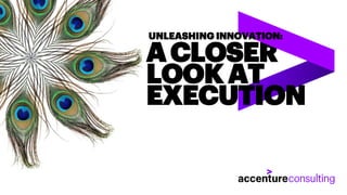 ACLOSER
LOOK AT
EXECUTION
UNLEASHING INNOVATION:
 