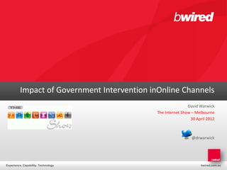Impact of Government Intervention inOnline Channels
                                                            David Warwick
                                            The Internet Show – Melbourne
                                                             30 April 2012



                                                              @drwarwick




Experience. Capability. Technology                                bwired.com.au
 