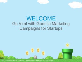 WELCOME
Go Viral with Guerilla Marketing
Campaigns for Startups
The Junction Wave 5 alumni, Microsoft Accelerator alumni class 2
 