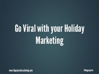 Go Viral with your Holiday
Marketing
www.fingerprintmarketing.com

@fingerprint

 