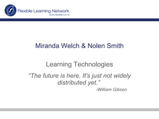Miranda Welch & Nolen Smith Learning Technologies “ The future is here. It's just not widely distributed yet.”  -William Gibson 
