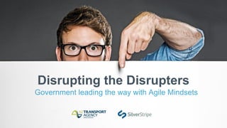 Disrupting the Disrupters
Government leading the way with Agile Mindsets
 
