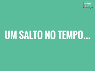 UM SALTO NO TEMPO...
 