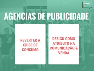 AGENCIAS DE PUBLICIDADE
REVERTER A
CRISE DE
CONSUMO
DESIGN COMO
ATRIBUTO NA
COMUNICAÇÃO &
VENDA
 