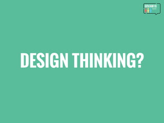 DESIGN THINKING?
 
