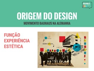 FUNÇÃO
EXPERIÊNCIA
ESTÉTICA
ORIGEM DO DESIGN
MOVIMENTO BAUHAUS NA ALEMANHA
 