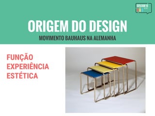 FUNÇÃO
EXPERIÊNCIA
ESTÉTICA
ORIGEM DO DESIGN
MOVIMENTO BAUHAUS NA ALEMANHA
 