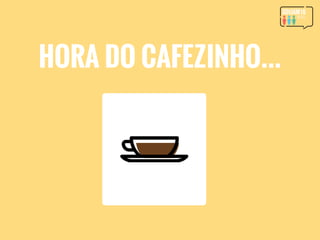 HORA DO CAFEZINHO…
 