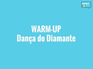 WARM-UP
Dança do Diamante
 