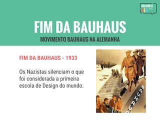 FIM DA BAUHAUS - 1933
Os Nazistas silenciam o que
foi considerada a primeira
escola de Design do mundo.
FIM DA BAUHAUS
MOVIMENTO BAUHAUS NA ALEMANHA
 