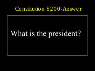 Constitution $200-Answe r
What is the president?
 