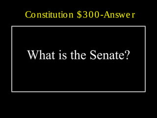 Constitution $300-Answe r
What is the Senate?
 