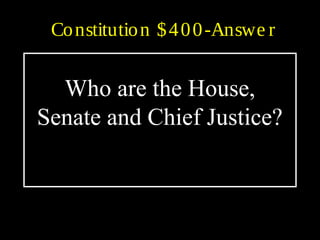 Constitution $400-Answe r
Who are the House,
Senate and Chief Justice?
 
