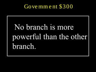 Gove rnm e nt $300
No branch is more
powerful than the other
branch.
 