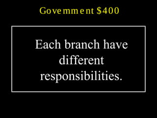 Gove rnm e nt $400
Each branch have
different
responsibilities.
 