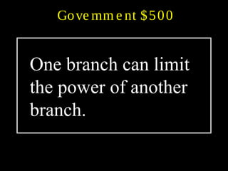 Gove rnm e nt $500
One branch can limit
the power of another
branch.
 