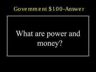 Gove rnm e nt $100-Answe r
What are power and
money?
 