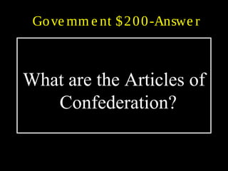 Gove rnm e nt $200-Answe r
What are the Articles of
Confederation?
 