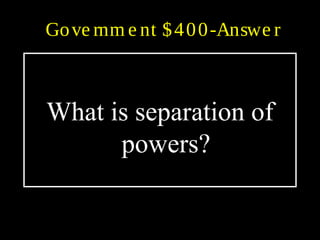 Gove rnm e nt $400-Answe r
What is separation of
powers?
 