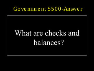 Gove rnm e nt $500-Answe r
What are checks and
balances?
 
