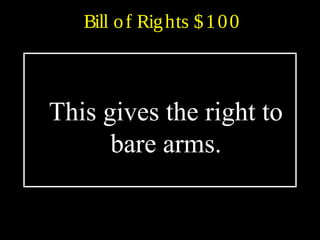 Bill of Rights $100
This gives the right to
bare arms.
 