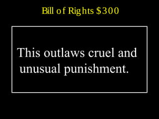Bill of Rights $300
This outlaws cruel and
unusual punishment.
 