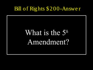 Bill of Rights $200-Answe r
What is the 5th
Amendment?
 