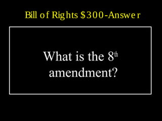 Bill of Rights $300-Answe r
What is the 8th
amendment?
 