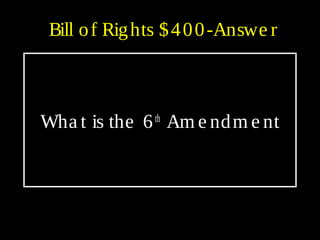 Bill of Rights $400-Answe r
Wha t is the 6th
Am e ndm e nt
 