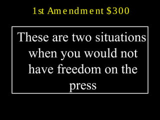 1st Am e ndm e nt $300
These are two situations
when you would not
have freedom on the
press
 