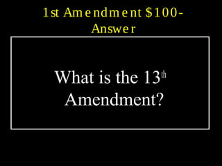 1st Am e ndm e nt $100-
Answe r
What is the 13th
Amendment?
 