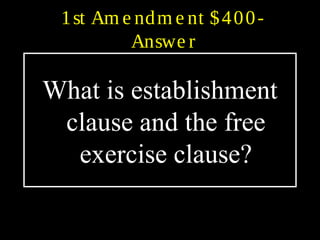 1st Am e ndm e nt $400-
Answe r
What is establishment
clause and the free
exercise clause?
 