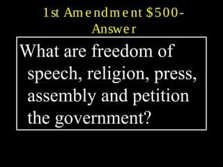 1st Am e ndm e nt $500-
Answe r
What are freedom of
speech, religion, press,
assembly and petition
the government?
 