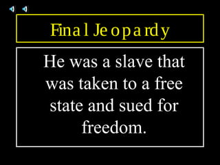 Fina l Je opa rdy
He was a slave that
was taken to a free
state and sued for
freedom.
 