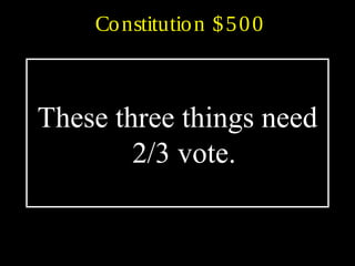 Constitution $500
These three things need
2/3 vote.
 