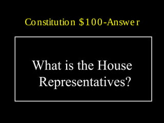 Constitution $100-Answe r
What is the House
Representatives?
 
