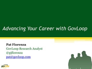 Advancing Your Career with GovLoop


 Pat Fiorenza
 GovLoop Research Analyst
 @pjfiorenza
 pat@govloop.com
 