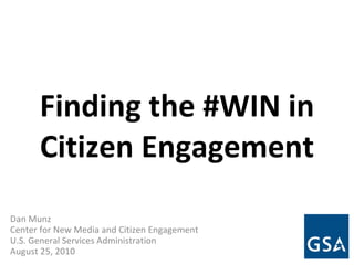 Finding the #WIN in Citizen Engagement Dan Munz Center for New Media and Citizen Engagement U.S. General Services Administration August 25, 2010 