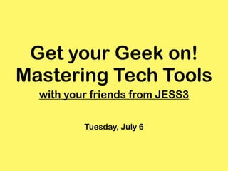 Get your Geek on!
Mastering Tech Tools
  with your friends from JESS3

          Tuesday, July 6
 