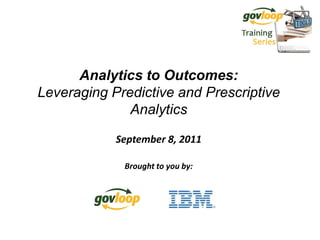 Analytics to Outcomes:
Leveraging Predictive and Prescriptive
              Analytics

            September 8, 2011

             Brought to you by:
 