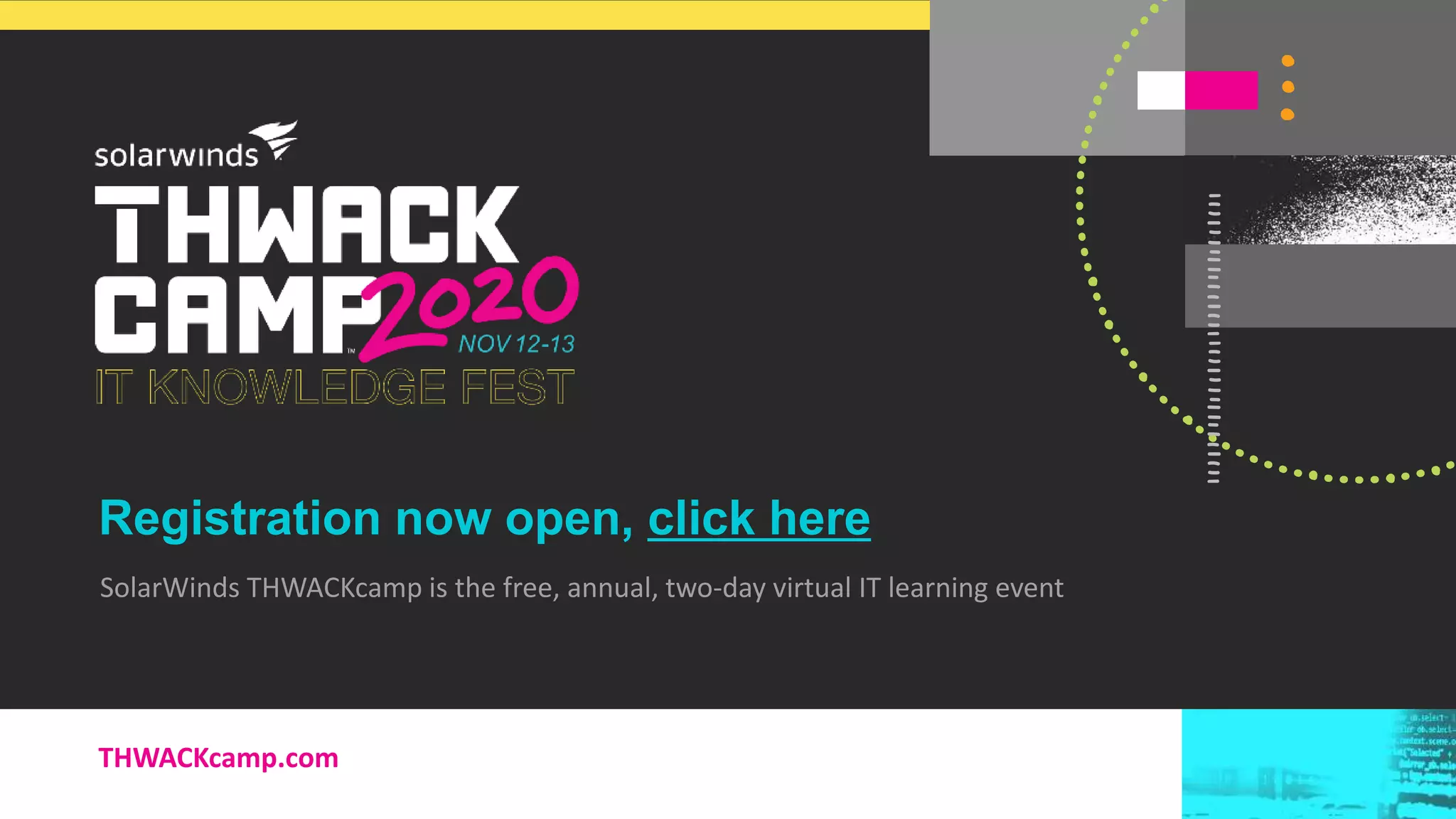 26@solarwinds
Registration now open, click here
SolarWinds THWACKcamp is the free, annual, two-day virtual IT learning event
THWACKcamp.com
 
