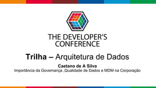 Globalcode – Open4education
Trilha – Arquitetura de Dados
Caetano de A Silva
Importância da Governança ,Qualidade de Dados e MDM na Corporação
 