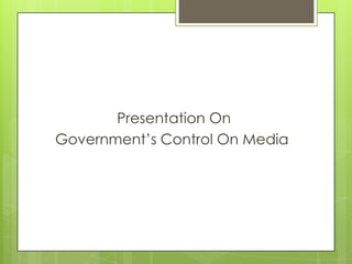Presentation On
Government’s Control On Media
 