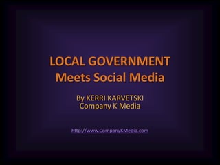 LOCAL GOVERNMENTMeets Social Media,[object Object],By KERRI KARVETSKICompany K Media,[object Object],http://www.CompanyKMedia.com,[object Object]